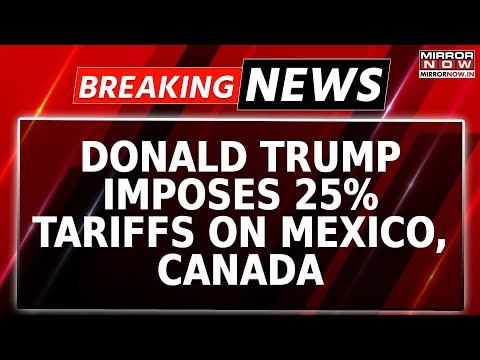 Breaking News: Donald Trump Escalates Tariff War; Imposes Tariffs On Canada, Mexico, China